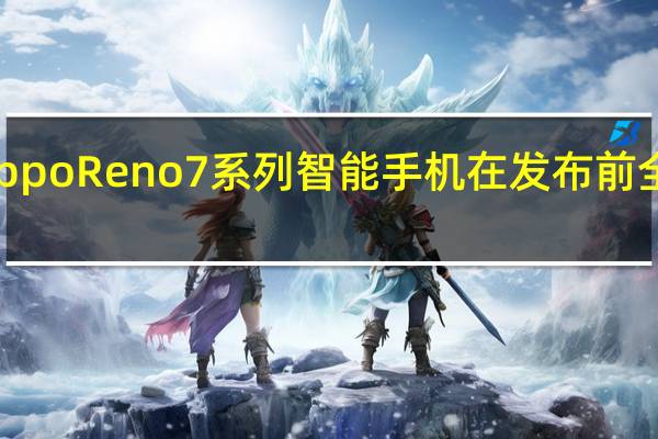 OppoReno7系列智能手机在发布前全面曝光