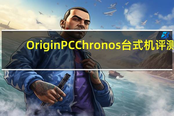 Origin PC Chronos台式机评测