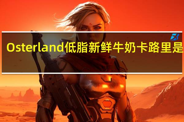 Osterland 低脂新鲜牛奶卡路里是多少