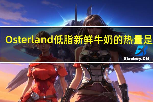 Osterland 低脂新鲜牛奶的热量是多少