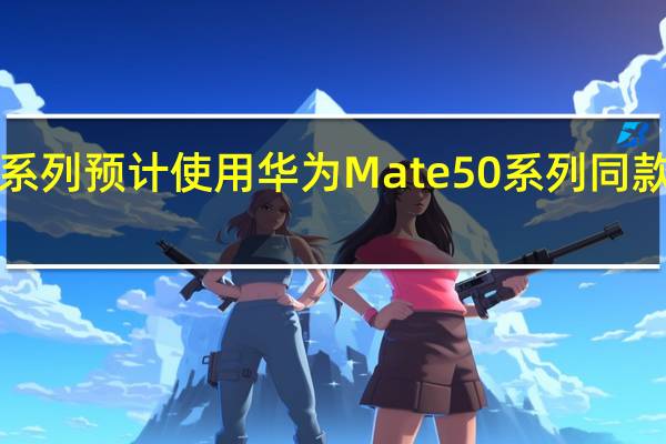 P60系列预计使用华为Mate50系列同款的骁龙8+