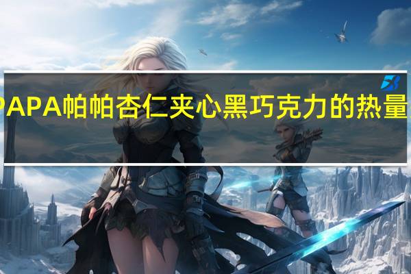 PAPA 帕帕 杏仁夹心黑巧克力的热量是多少
