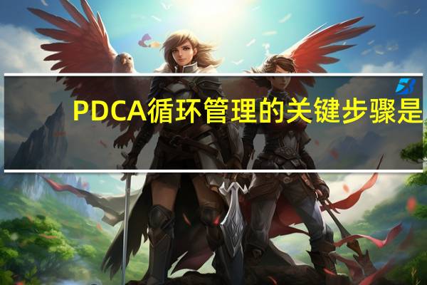 PDCA循环管理的关键步骤是