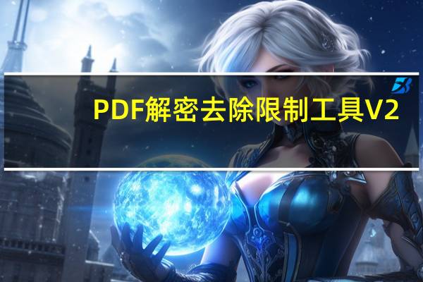 PDF解密去除限制工具 V2.7 永久免费版（PDF解密去除限制工具 V2.7 永久免费版功能简介）