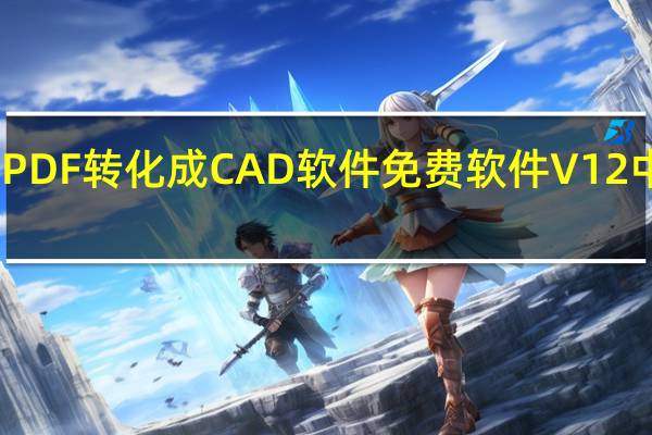 PDF转化成CAD软件免费软件 V12 中文版（PDF转化成CAD软件免费软件 V12 中文版功能简介）