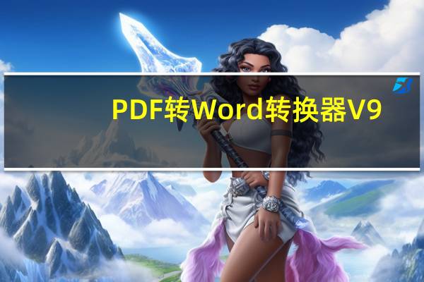 PDF转Word转换器 V9.0 免费版（PDF转Word转换器 V9.0 免费版功能简介）