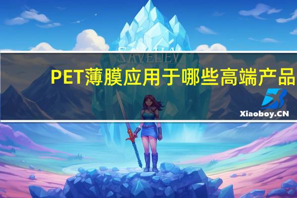 PET薄膜应用于哪些高端产品