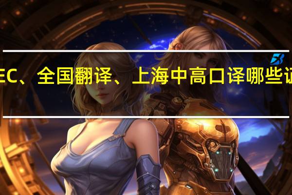 PETS、CET、雅思、托福、BEC、全国翻译、上海中高口译哪些证对国贸专业的学生找工作更有利呢