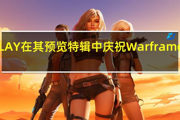 PLAY在其预览特辑中庆祝Warframe十周年