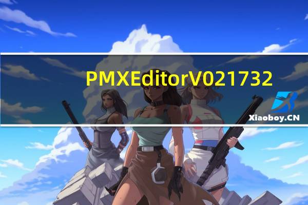 PMXEditor V0217 32/64位 中文汉化版（PMXEditor V0217 32/64位 中文汉化版功能简介）