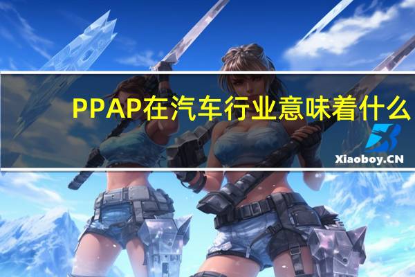PPAP在汽车行业意味着什么？