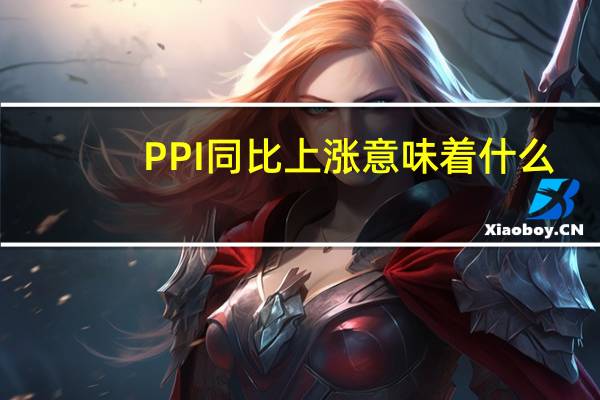 PPI同比上涨意味着什么
