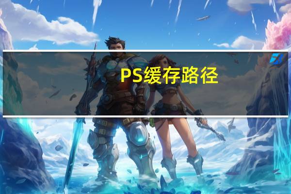 PS缓存路径（ps缓存文件在哪里）