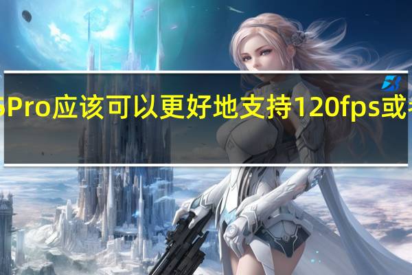 PS5Pro应该可以更好地支持120fps或者4K游戏
