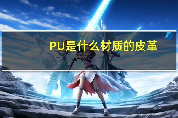 PU是什么材质的皮革