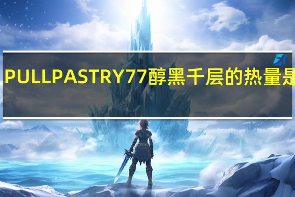PULL PASTRY 77醇黑千层的热量是多少