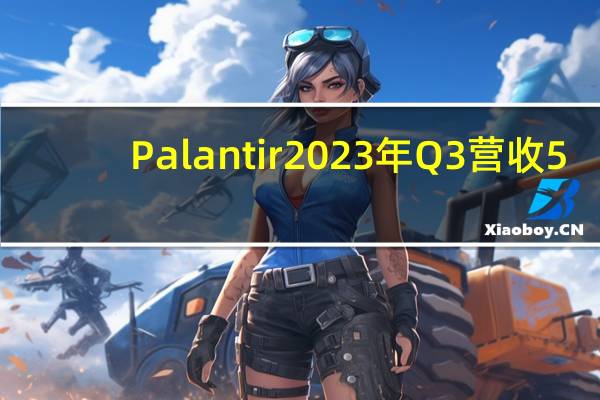 Palantir2023年Q3营收5.58亿美元市场预期5.56亿美元去年同期4.78亿美元