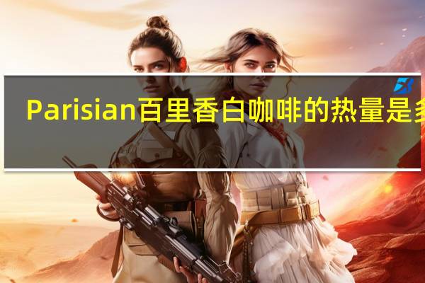 Parisian 百里香 白咖啡的热量是多少
