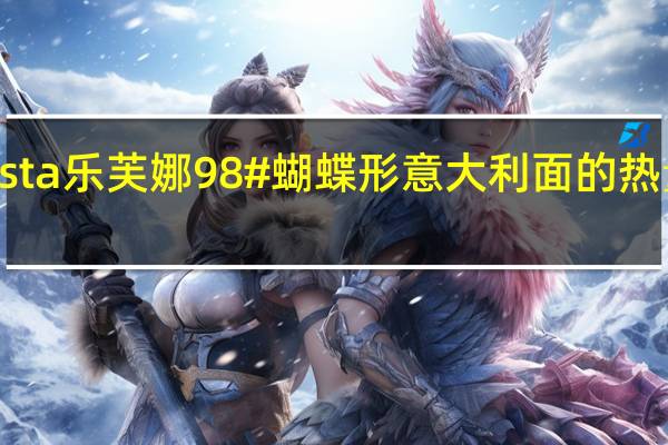 Pasta乐芙娜98#蝴蝶形意大利面的热量是多少