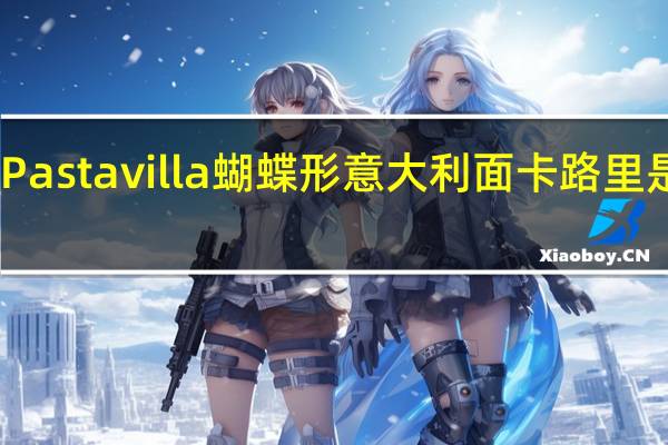 Pastavilla 蝴蝶形意大利面卡路里是多少