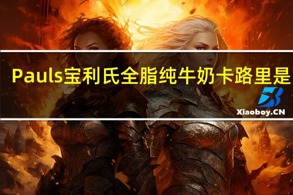 Pauls宝利氏 全脂纯牛奶卡路里是多少