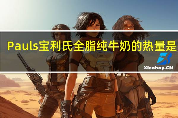 Pauls宝利氏 全脂纯牛奶的热量是多少