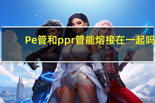 Pe管和ppr管能熔接在一起吗