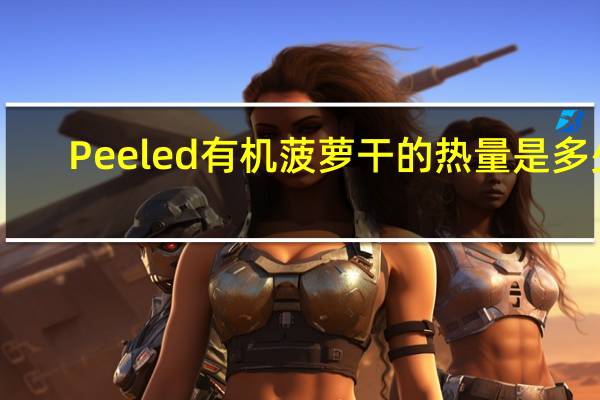 Peeled 有机菠萝干的热量是多少