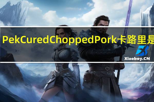 Pek Cured Chopped Pork卡路里是多少