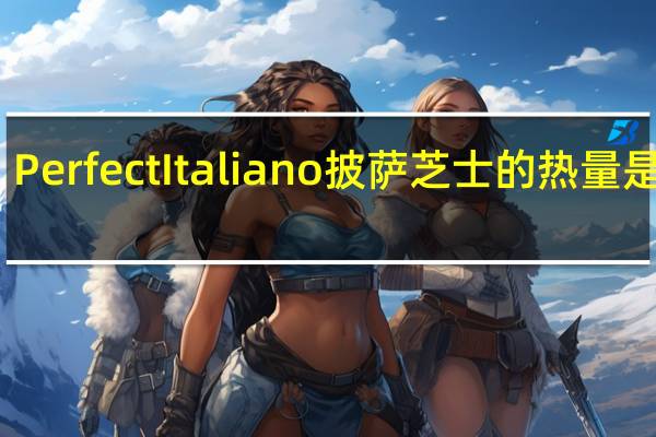 Perfect Italiano 披萨芝士的热量是多少