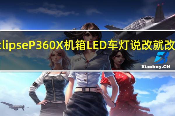 PhanteksEclipseP360X机箱LED车灯说改就改我的改变你看的见