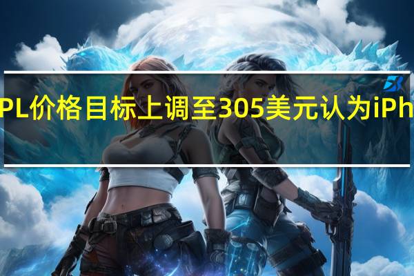 Piper Jaffray将APL价格目标上调至305美元 认为iPhone 5G将迎来完美风暴