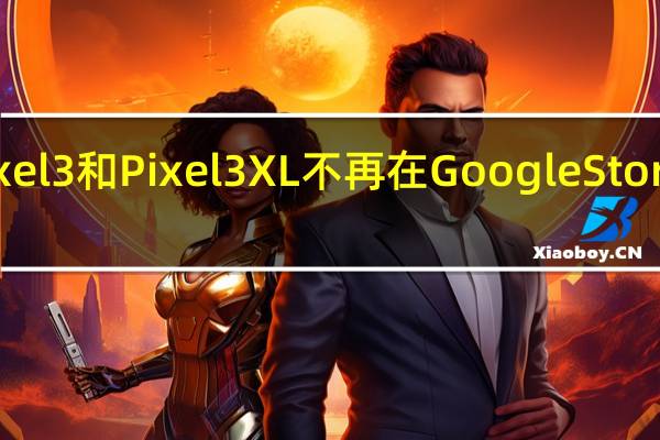 Pixel 3和Pixel 3 XL不再在Google Store上出售