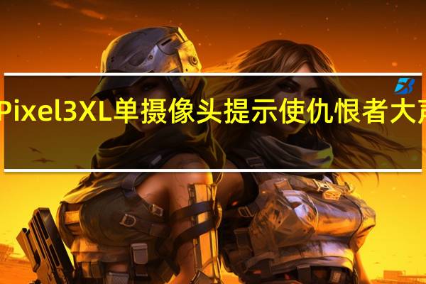 Pixel 3XL单摄像头提示使仇恨者大声犯规