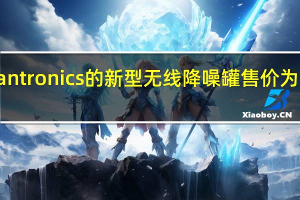 Plantronics的新型无线降噪罐售价为200美元