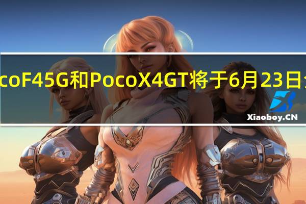 Poco F4 5G 和 Poco X4 GT 将于 6 月 23 日全球首发