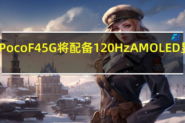 Poco F4 5G 将配备 120Hz AMOLED 显示屏