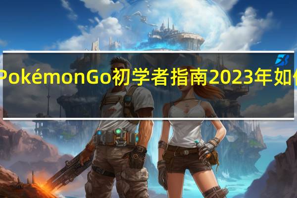 Pokémon Go初学者指南2023年如何入门