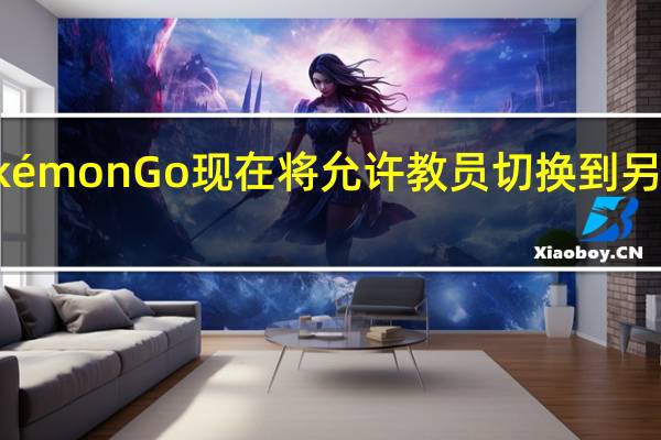 PokémonGo现在将允许教员切换到另一个团队