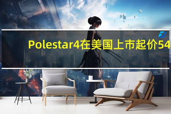 Polestar 4 在美国上市 起价 54,900 美元
