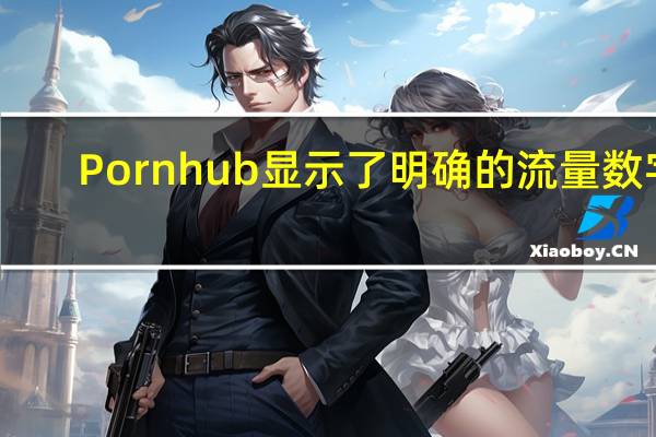 Pornhub显示了明确的流量数字