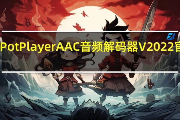 PotPlayer AAC音频解码器 V2022 官方版(PotPlayer AAC音频解码器 V2022 官方版功能简介)