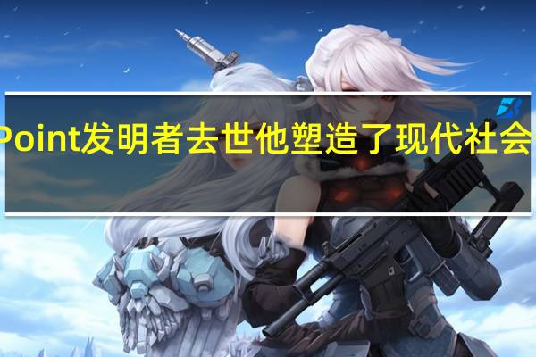 PowerPoint发明者去世他塑造了现代社会信息沟通方式
