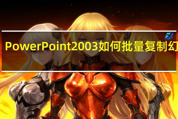 PowerPoint 2003如何批量复制幻灯片