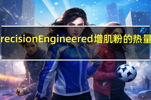 Precision Engineered 增肌粉的热量是多少