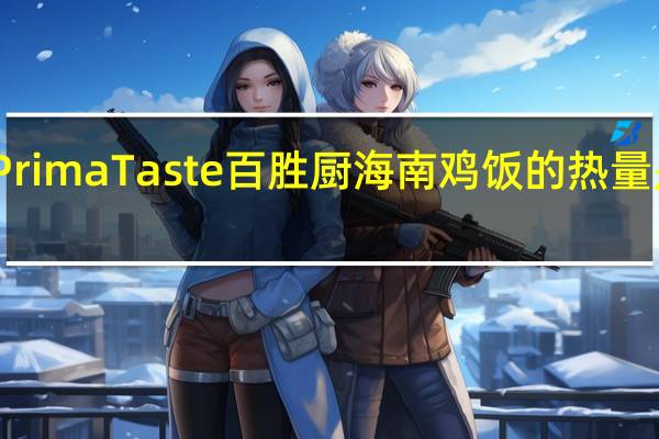 Prima Taste 百胜厨 海南鸡饭的热量是多少