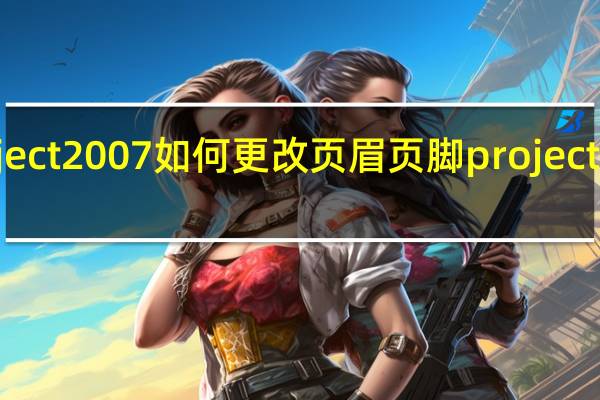 Project2007如何更改页眉页脚 project2007教程