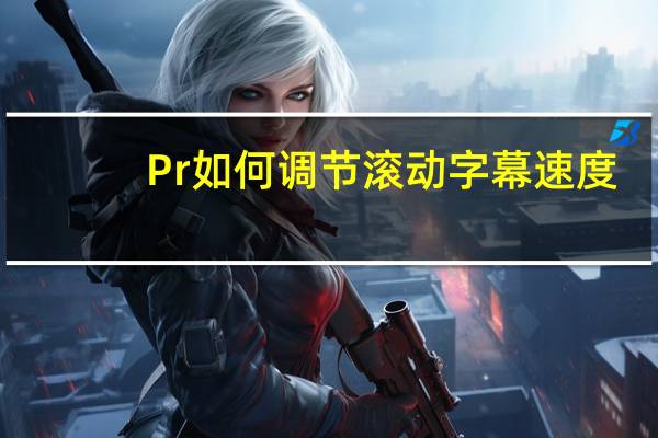 Pr如何调节滚动字幕速度