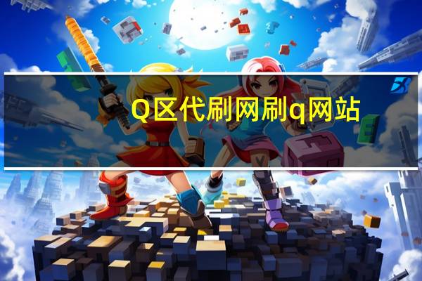 Q区代刷网 刷q网站(qqs代刷网)
