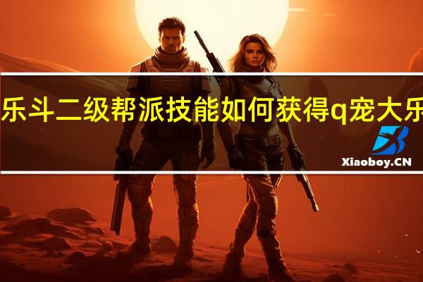 Q宠大乐斗二级帮派技能如何获得 q宠大乐斗帮派技能